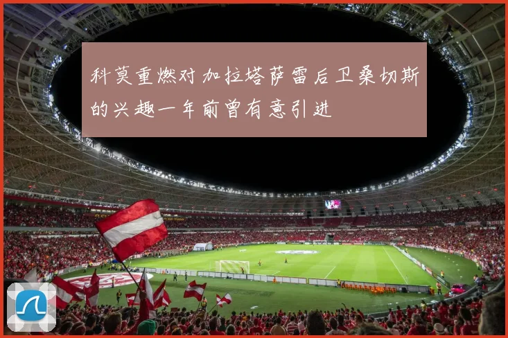 科莫重燃对加拉塔萨雷后卫桑切斯的兴趣一年前曾有意引进