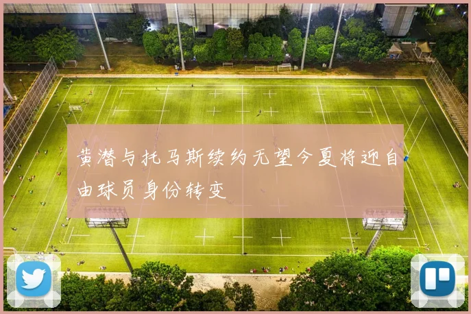 黄潜与托马斯续约无望今夏将迎自由球员身份转变