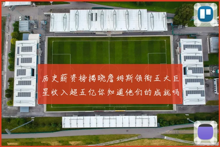 历史薪资榜揭晓詹姆斯领衔五大巨星收入超五亿你知道他们的成就吗