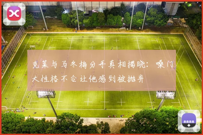克莱与马冬梅分手真相揭晓：嗓门大性格不合让他感到被抛弃