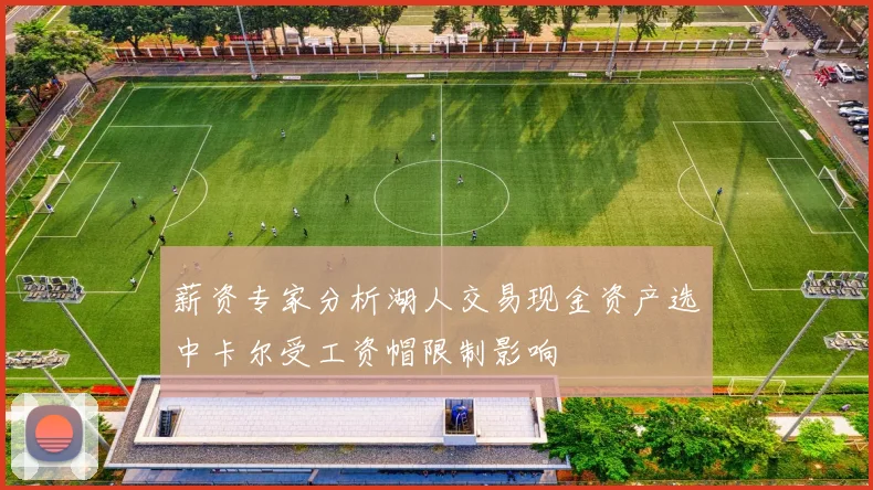 薪资专家分析湖人交易现金资产选中卡尔受工资帽限制影响