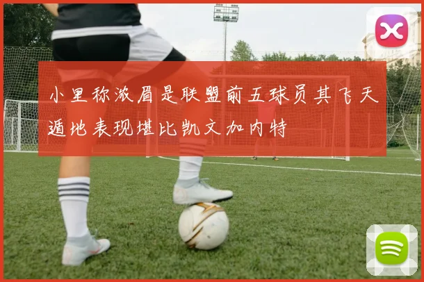 小里称浓眉是联盟前五球员其飞天遁地表现堪比凯文加内特