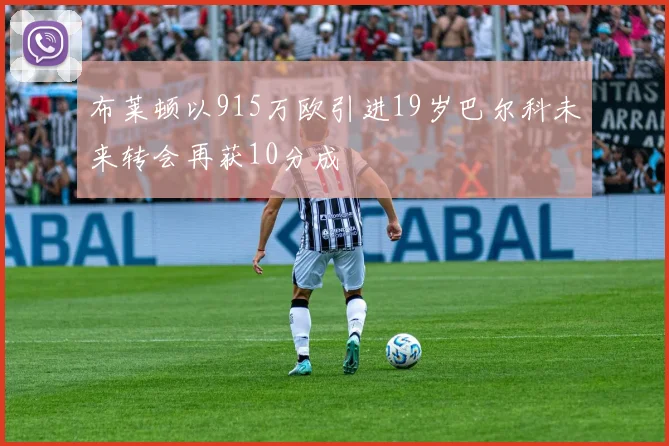 布莱顿以915万欧引进19岁巴尔科未来转会再获10分成